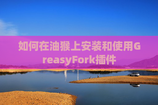如何在油猴上安装和使用GreasyFork插件